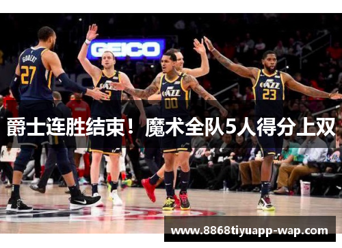 爵士连胜结束！魔术全队5人得分上双