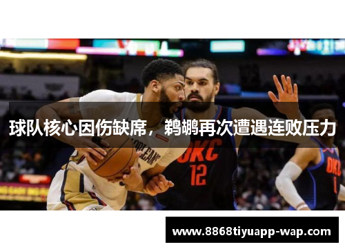 球队核心因伤缺席，鹈鹕再次遭遇连败压力