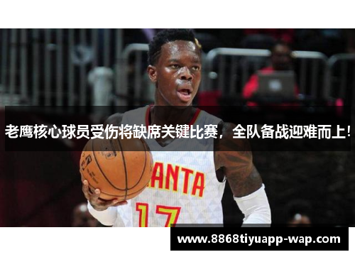 老鹰核心球员受伤将缺席关键比赛，全队备战迎难而上！
