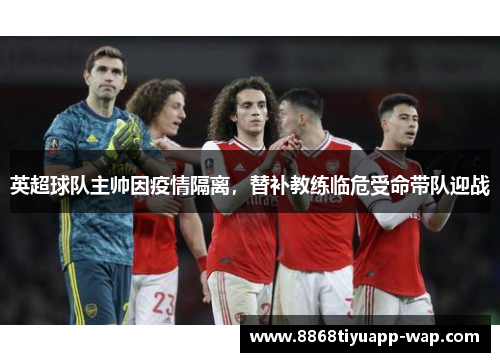 英超球队主帅因疫情隔离，替补教练临危受命带队迎战