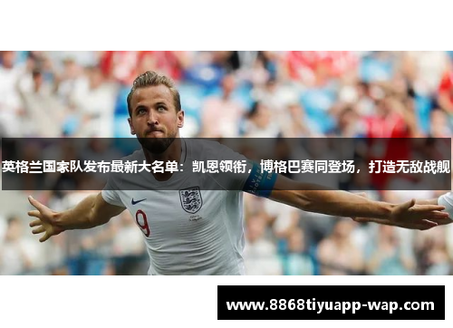 英格兰国家队发布最新大名单：凯恩领衔，博格巴赛同登场，打造无敌战舰
