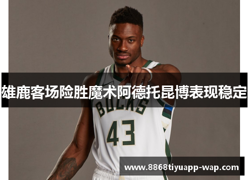 雄鹿客场险胜魔术阿德托昆博表现稳定
