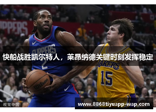 快船战胜凯尔特人，莱昂纳德关键时刻发挥稳定