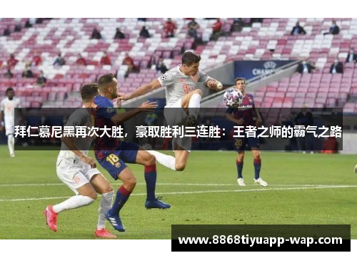 拜仁慕尼黑再次大胜，豪取胜利三连胜：王者之师的霸气之路