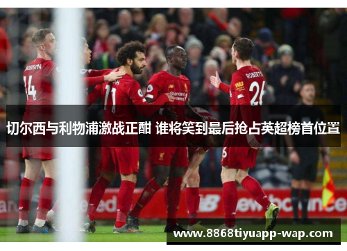切尔西与利物浦激战正酣 谁将笑到最后抢占英超榜首位置