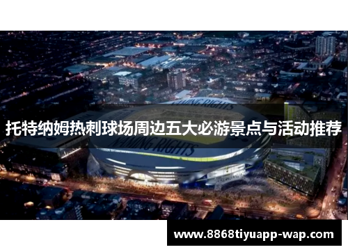 托特纳姆热刺球场周边五大必游景点与活动推荐