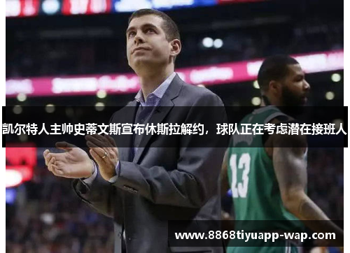 凯尔特人主帅史蒂文斯宣布休斯拉解约，球队正在考虑潜在接班人