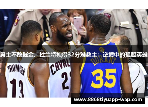 勇士不敌掘金，杜兰特独得32分难救主：逆境中的孤胆英雄