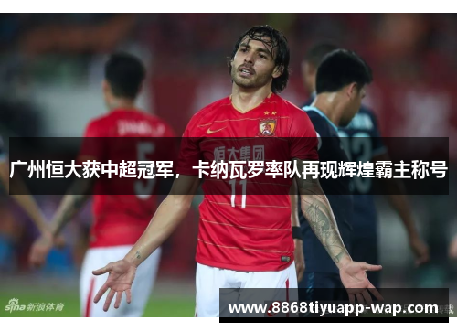 广州恒大获中超冠军，卡纳瓦罗率队再现辉煌霸主称号