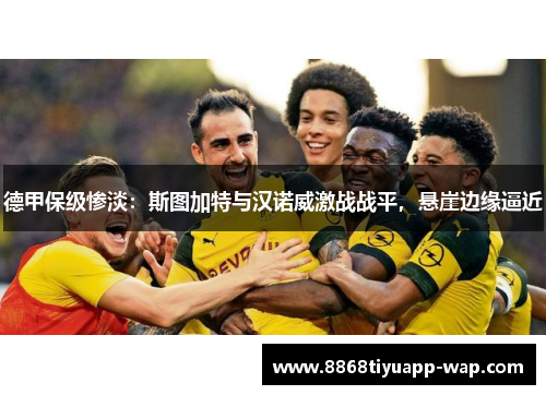 德甲保级惨淡：斯图加特与汉诺威激战战平，悬崖边缘逼近