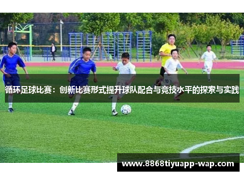 循环足球比赛：创新比赛形式提升球队配合与竞技水平的探索与实践