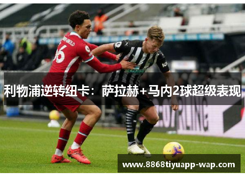 利物浦逆转纽卡：萨拉赫+马内2球超级表现