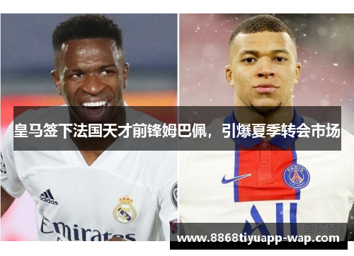 皇马签下法国天才前锋姆巴佩，引爆夏季转会市场