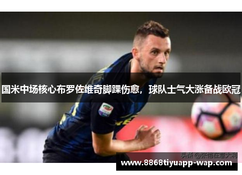 国米中场核心布罗佐维奇脚踝伤愈，球队士气大涨备战欧冠