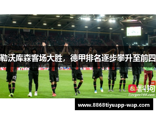 勒沃库森客场大胜,德甲排名逐步攀升至前四