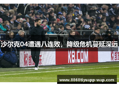 沙尔克04遭遇八连败，降级危机蔓延深远