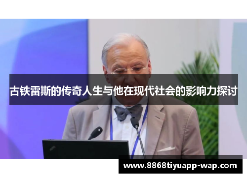 古铁雷斯的传奇人生与他在现代社会的影响力探讨
