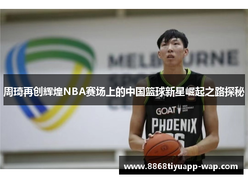 周琦再创辉煌NBA赛场上的中国篮球新星崛起之路探秘