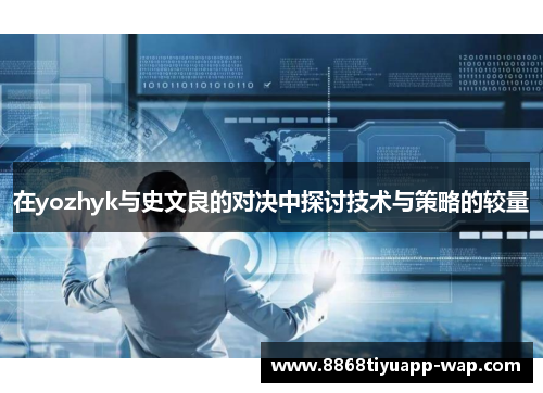 在yozhyk与史文良的对决中探讨技术与策略的较量