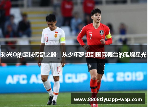 孙兴O的足球传奇之路：从少年梦想到国际舞台的璀璨星光