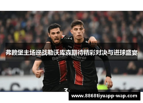 弗赖堡主场迎战勒沃库森期待精彩对决与进球盛宴