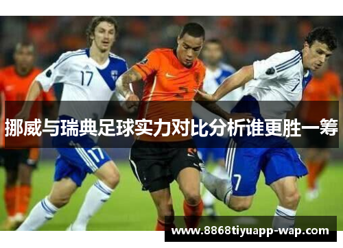 挪威与瑞典足球实力对比分析谁更胜一筹