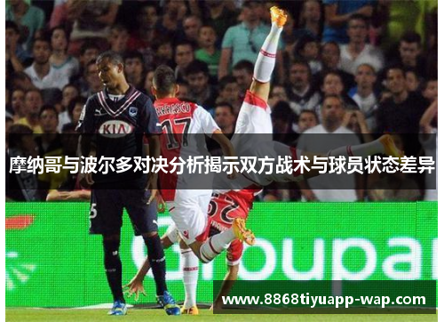 摩纳哥与波尔多对决分析揭示双方战术与球员状态差异