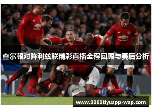 查尔顿对阵利兹联精彩直播全程回顾与赛后分析