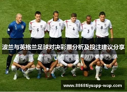 波兰与英格兰足球对决彩票分析及投注建议分享