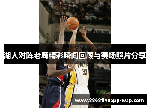 湖人对阵老鹰精彩瞬间回顾与赛场照片分享