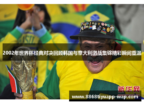 2002年世界杯经典对决回顾韩国与意大利激战集锦精彩瞬间重温