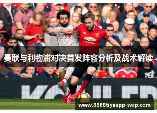 曼联与利物浦对决首发阵容分析及战术解读